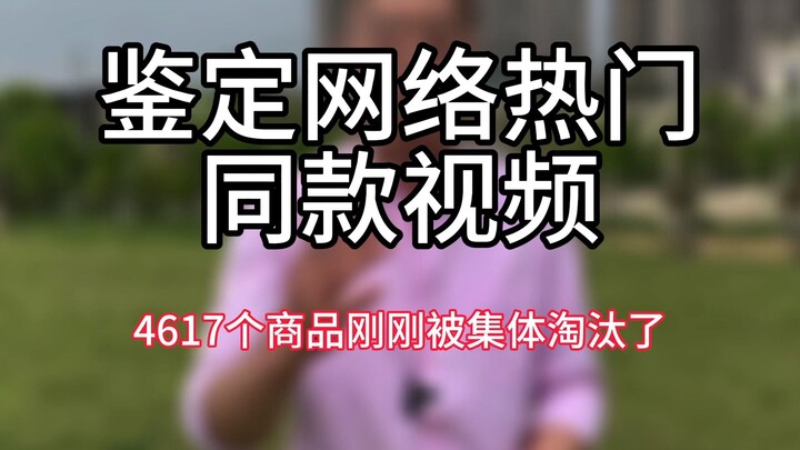 【鉴定网络热门同款视频】4617个商品刚刚集体被淘汰了