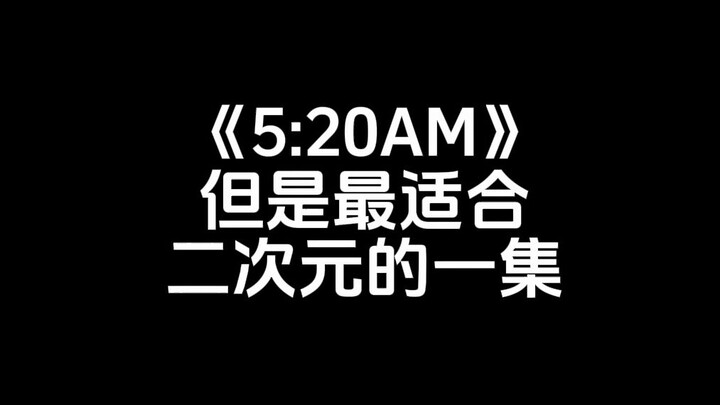 5：20AM，但是最适合二次元的一集