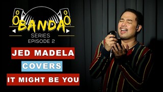 JED MADELA COVERS IT MIGHT BE YOU | BANDA SERIES EP.2