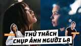 Thử thách CHỤP ẢNH NGƯỜI LẠ!!!