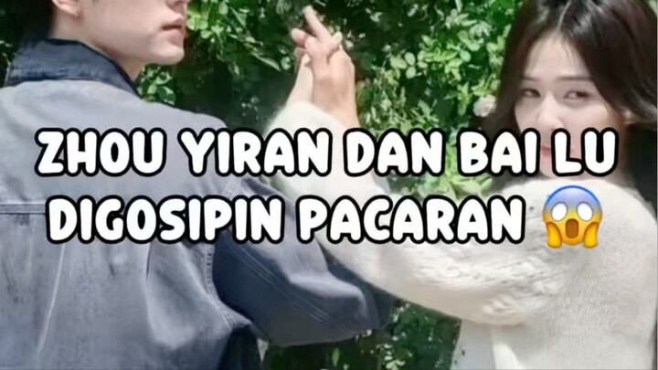 ZHOU YIRAN DAN BAILU DIGOSIPIN PACARAN 😱😱