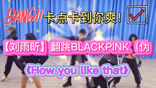 卡点|什么?【刘雨昕翻跳BLACKPINK(伪】《How you like that》!!!卡点狂魔刘雨昕，还有你卡不上的点吗?!