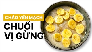 CHÁO YẾN MẠCH CHUỐI VỊ GỪNG TỐT CHO TRẺ NHỎ TỚI NGƯỜI LỚN