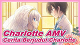 [Charlotte AMV] Ini Adalah Sebuah Cerita Bejudul Charlotte
