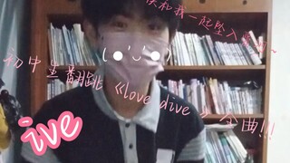 男初中生翻跳ive的《love dive》全曲!!!!!有兴趣看看嘛!～
