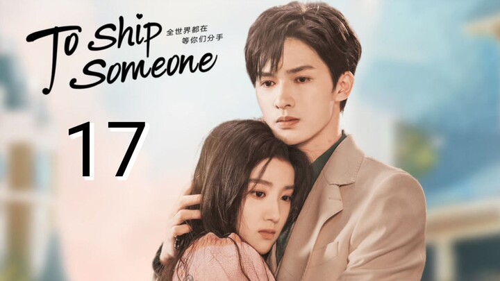 🇨🇳 To Ship Someone (2023) | Episode 17 | Eng Sub | (全世界都在等你们分手 第17集 )