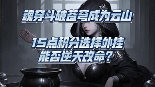 魂穿斗破苍穹，获得15点积分选择能力和道具，成为二上云岚宗时期的云山，依靠你的智谋和对剧情的了解，能否逆天改命？