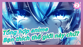 [Tổng hợp anime/Mashup/Cảm động] Bạn thích thế giới này chứ?_B2