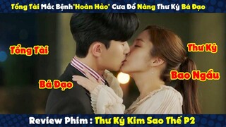 Review Phim : Tổng Tài Mắc Bệnh"Hoàn Hảo" Cưa Đổ Nàng Thư Ký Bá Đạo | Thư Ký Kim P2