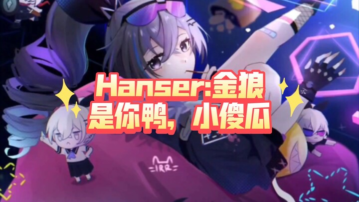 Hanser: Golden Wolf is all yours, you silly goose!