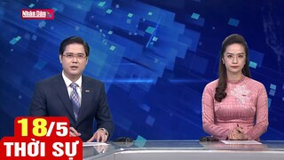 Bản tin sáng ngày 18/5 | Tin tức thời sự mới nhất hôm nay | Dự báo thời tiết hôm nay