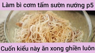 Làm bì cơm tấm sườn nướng cuốn kiểu này ăn xong ghiền luôn phần 5