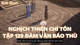 NGHỊCH THIÊN CHÍ TÔN TẬP 129 ĐÀM VÂN BÁO THÙ