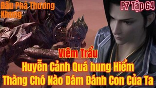 Đấu Phá Thương Khung Phần 7 Tập 64 | Thàng Chó Má Nào Đánh Con Của Ta | 15 phút review