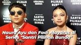 Main Series 'Santri Pilihan Bunda', Naura Ayu dan Fadi Alaydrus Tertarik Nikah Muda dan Taaruf