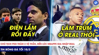 TIN BÓNG ĐÁ TỐI 10/3| THUA REAL, CHỦ TỊCH PSG NỔI ĐIÊN ĐÒI XỬ HẾT, ĐÃ ĐẾN LÚC MBAPPE ĐẾN REAL