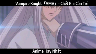 Vampire Knight「AMV」- Chết Khi Còn Trẻ | hay Nhất