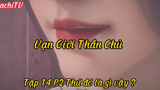 Vạn Giới Thần Chủ _Tập 14 P2 Thứ đó là gì vậy ?