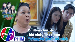 Dì Hiếu chột dạ khi thấy Thảo dẫn ''chuyên gia công nghệ'' về nhà | TÌNH YÊU BẤT TỬ