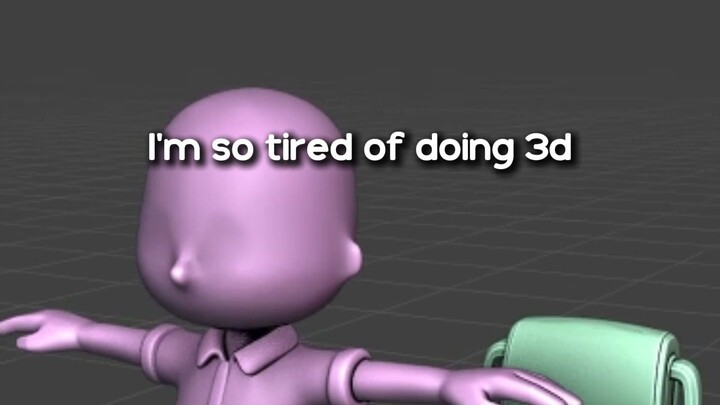 The only reason I am learning 3d