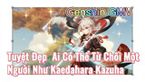 [Genshin, GMV] Tuyệt Đẹp, Ai Có Thể Từ Chối Một Người Như Kaedahara Kazuha