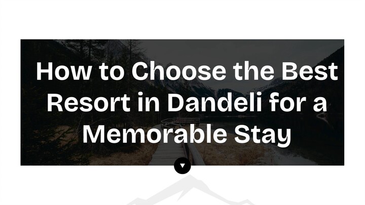 How to Choose the Best Resort in Dandeli for a Memorable Stay