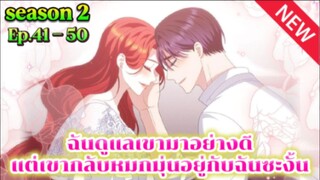 ฉันดูแลเขามาอย่างดี แต่เขากลับหมกหม่นอยู่กับฉันซะงั้น Ep.41 - 50