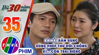 Bà Hải bấm bụng dùng phép thử với chồng vì...con trai riêng | RỒI 30 NĂM SAU - TẬP 35