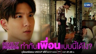 ทำกับเพื่อนแบบนี้ได้ไง? | Only Friends เพื่อนต้องห้าม