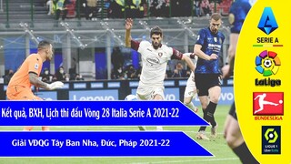 Kết quả bóng đá hôm nay Giải VĐQG Tây ban nha, Pháp, Đức, Italia, Lịch thi đấu Vòng 28 Serie A 2022