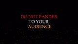 DO NOT PANDER TO YOUR AUDIENCE