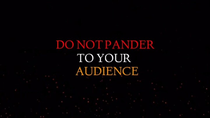 DO NOT PANDER TO YOUR AUDIENCE