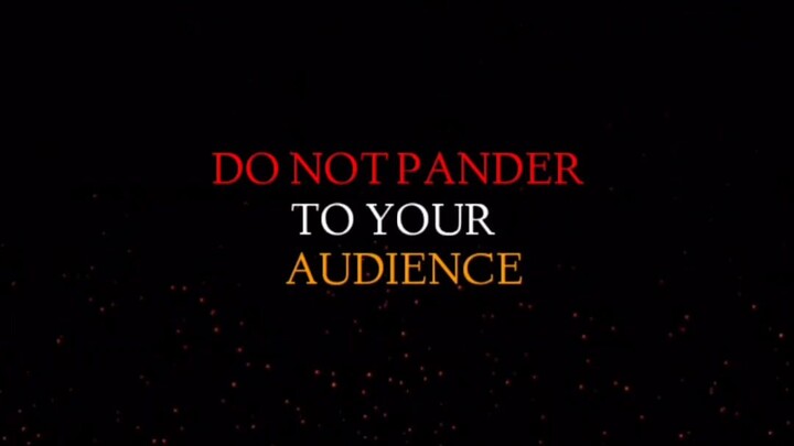 DO NOT PANDER TO YOUR AUDIENCE