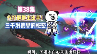 第38集 代打群群主出手！洪荒三千界的秘密！