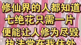 修仙界的人都知道，七绝花只需一片，便能让我灵根尽毁，执法堂在我住所搜到花瓣