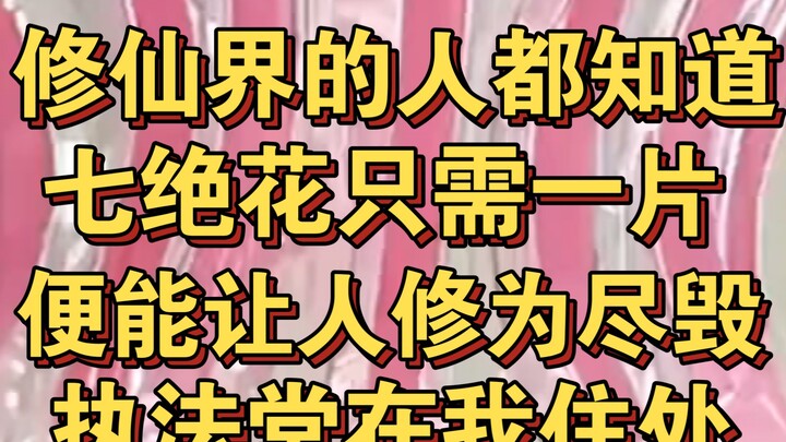 修仙界的人都知道，七绝花只需一片，便能让我灵根尽毁，执法堂在我住所搜到花瓣