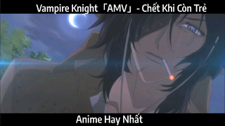 Vampire Knight「AMV」- Chết Khi Còn Trẻ | hay Nhất