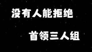 没有人能拒绝首领三人组!!!