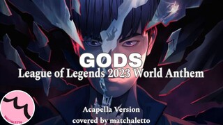 GODS (League of Legends 2023 World Anthem) ACAPELLA VER.I- Covered by matchaletto