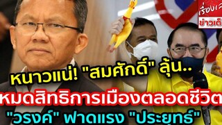 หนาวแน่! "สมศักดิ์" ลุ้นโทษหนัก หมดสิทธิดำรงตำแหน่งทางการเมืองตลอดชีวิต "วรงค์" ฟาดแรง "ประยุทธ์"