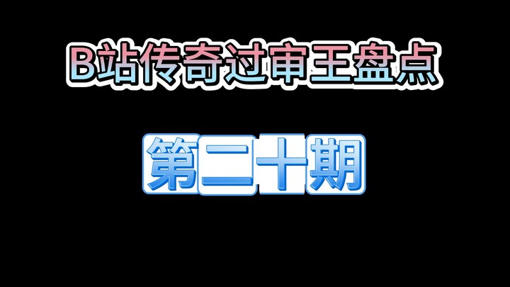 Bảng tổng hợp “Vua duyệt video huyền thoại” trên Bilibili: Kỳ 20