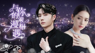 MUTLISUB【与你的浪漫相遇/Meet Your Romance】▶EP 28｜平凡女孩海边意外救下帅气男子，确定恋爱关系后竟发现男友真实身份竟是富可敌国的BOSS#王一博#郭碧婷❤️丸子甜剧社