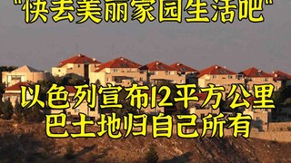 "A better life awaits you": Israel approves the seizure of 12 square kilometers of Palestinian land,