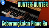 [HUNTER×HUNTER] [Animenz]
Keberangkatan! - HUNTER×HUNTER (2011) OP | Piano Ru