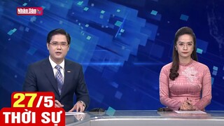 Bản tin sáng ngày 27/5 | Tin tức thời sự mới nhất hôm nay | Dự báo thời tiết hôm nay