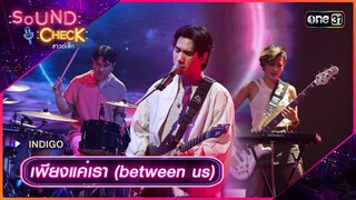 เพียงแค่เรา (between us) - INDIGO | Sound Check 2024 Ep.26 | 9 ก.ค. 67 | one31
