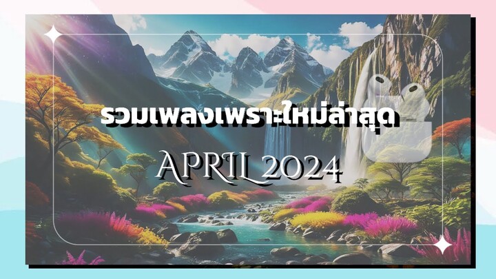 [Playlist] รวมเพลงเพราะใหม่ล่าสุด 04.2024