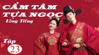 Cẩm Tâm Tựa Ngọc - Tập 23 | Lồng Tiếng - Đàm Tùng Vận, Chung Hán Lương