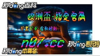 欧洲杯决赛 🐋🔥《《 n 0 7 . c c 》》🔥🐋  - 《《 y n c t 5 5 . c o m 》》
