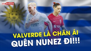 QUÊN NUNEZ ĐI, FEDE VALVERDE MỚI CHÂN ÁI CỦA URUGUAY